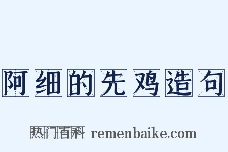 阿细的先鸡造句是什么意思的图片